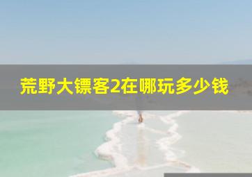 荒野大镖客2在哪玩多少钱