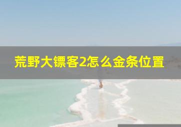 荒野大镖客2怎么金条位置