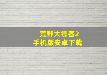 荒野大镖客2手机版安卓下载