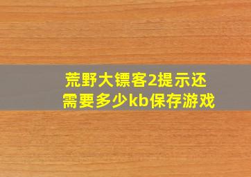 荒野大镖客2提示还需要多少kb保存游戏