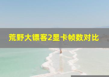 荒野大镖客2显卡帧数对比