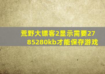 荒野大镖客2显示需要2785280kb才能保存游戏