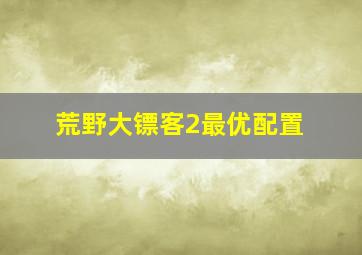 荒野大镖客2最优配置