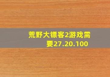 荒野大镖客2游戏需要27.20.100