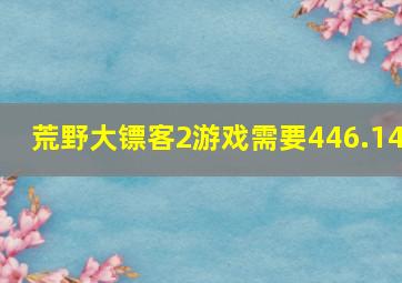 荒野大镖客2游戏需要446.14