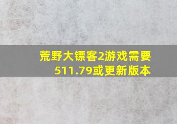 荒野大镖客2游戏需要511.79或更新版本