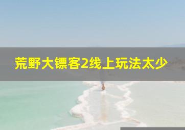 荒野大镖客2线上玩法太少