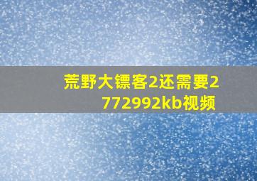 荒野大镖客2还需要2772992kb视频