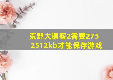 荒野大镖客2需要2752512kb才能保存游戏