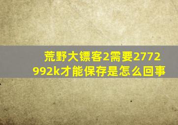 荒野大镖客2需要2772992k才能保存是怎么回事