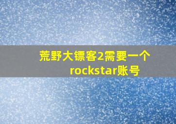 荒野大镖客2需要一个rockstar账号