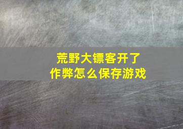 荒野大镖客开了作弊怎么保存游戏