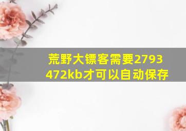 荒野大镖客需要2793472kb才可以自动保存