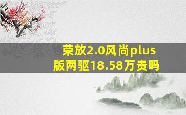 荣放2.0风尚plus版两驱18.58万贵吗