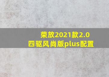 荣放2021款2.0四驱风尚版plus配置