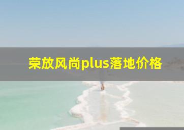 荣放风尚plus落地价格