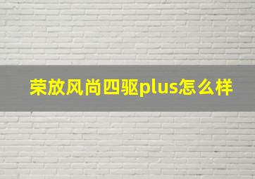 荣放风尚四驱plus怎么样