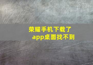 荣耀手机下载了app桌面找不到