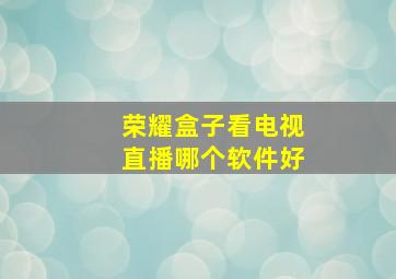 荣耀盒子看电视直播哪个软件好