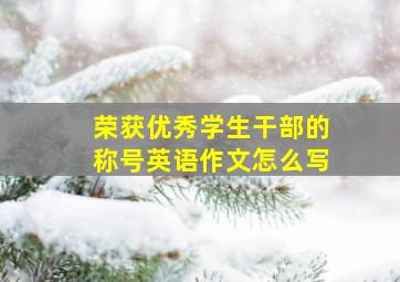 荣获优秀学生干部的称号英语作文怎么写