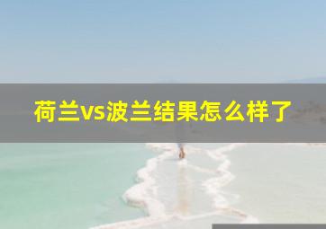 荷兰vs波兰结果怎么样了