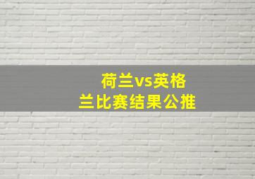 荷兰vs英格兰比赛结果公推