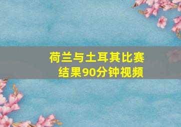 荷兰与土耳其比赛结果90分钟视频