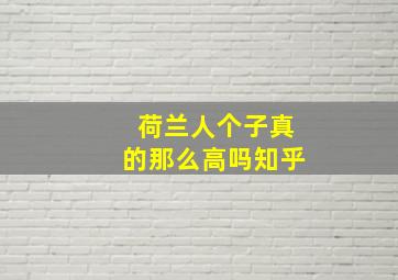 荷兰人个子真的那么高吗知乎