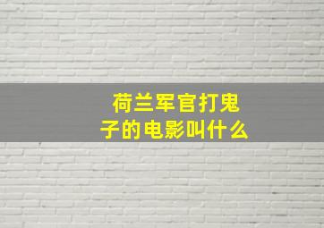 荷兰军官打鬼子的电影叫什么