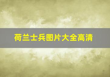 荷兰士兵图片大全高清