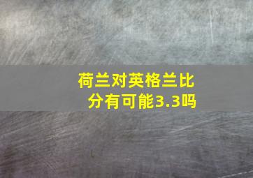 荷兰对英格兰比分有可能3.3吗