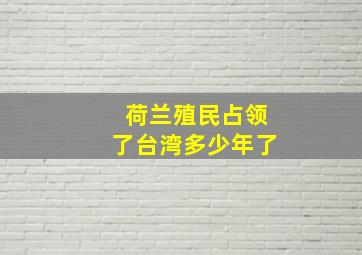 荷兰殖民占领了台湾多少年了