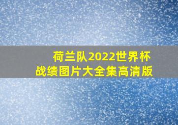 荷兰队2022世界杯战绩图片大全集高清版