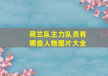 荷兰队主力队员有哪些人物图片大全