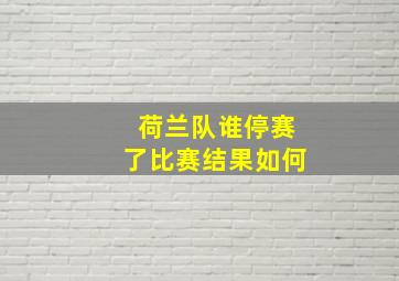 荷兰队谁停赛了比赛结果如何