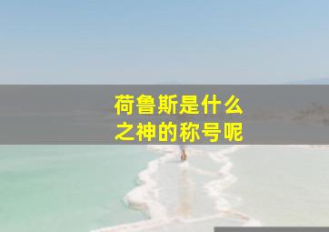 荷鲁斯是什么之神的称号呢