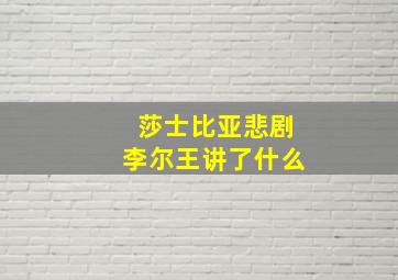 莎士比亚悲剧李尔王讲了什么