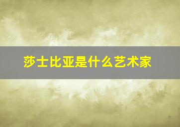 莎士比亚是什么艺术家