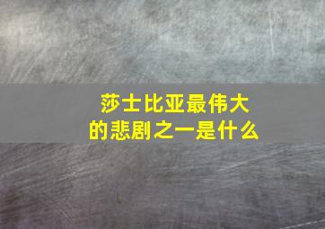 莎士比亚最伟大的悲剧之一是什么