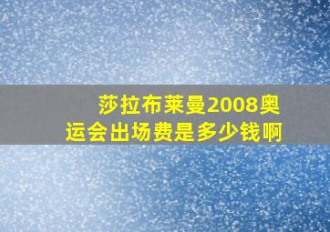 莎拉布莱曼2008奥运会出场费是多少钱啊