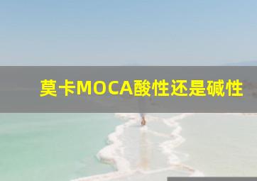 莫卡MOCA酸性还是碱性