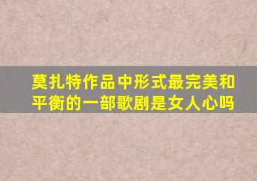 莫扎特作品中形式最完美和平衡的一部歌剧是女人心吗