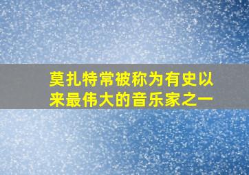 莫扎特常被称为有史以来最伟大的音乐家之一