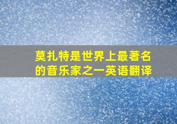 莫扎特是世界上最著名的音乐家之一英语翻译