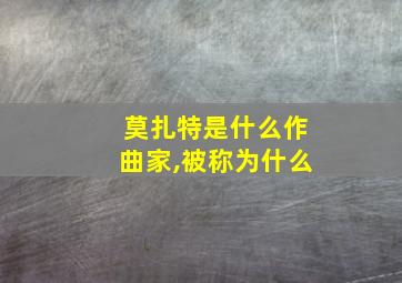 莫扎特是什么作曲家,被称为什么