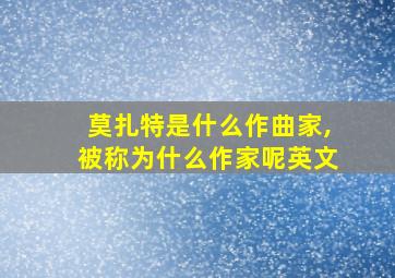 莫扎特是什么作曲家,被称为什么作家呢英文