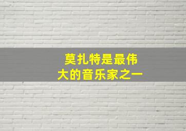 莫扎特是最伟大的音乐家之一