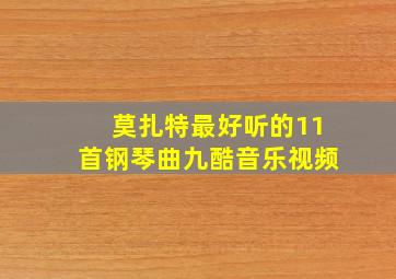 莫扎特最好听的11首钢琴曲九酷音乐视频