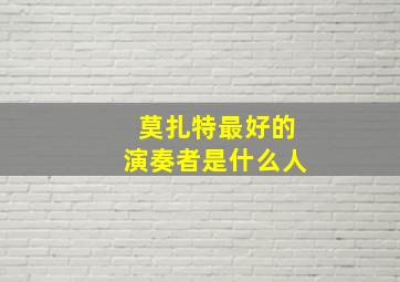 莫扎特最好的演奏者是什么人