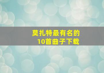 莫扎特最有名的10首曲子下载